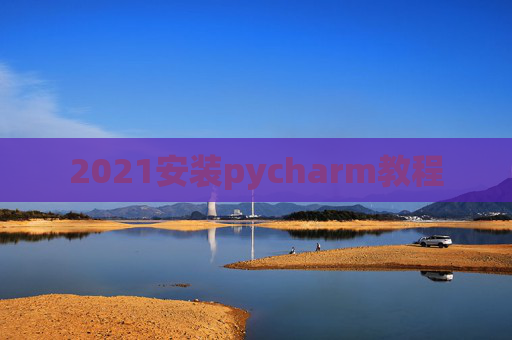 2021安装pycharm教程 2021安装pycharm教程